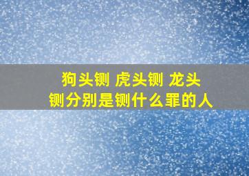 狗头铡 虎头铡 龙头铡分别是铡什么罪的人